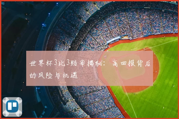 世界杯3比3赔率揭秘:高回报背后的风险与机遇