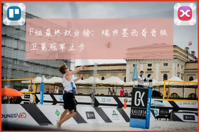 F组最终积分榜:瑞典墨西哥晋级 卫冕冠军止步