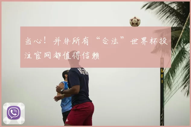 当心!并非所有“合法”世界杯投注官网都值得信赖