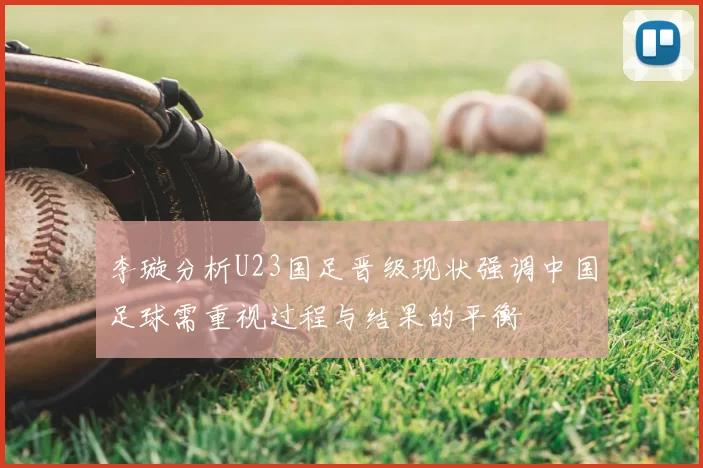李璇分析U23国足晋级现状强调中国足球需重视过程与结果的平衡