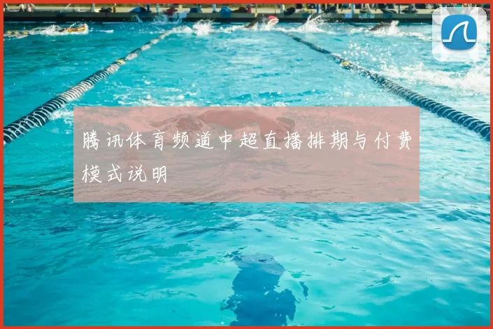 腾讯体育频道中超直播排期与付费模式说明