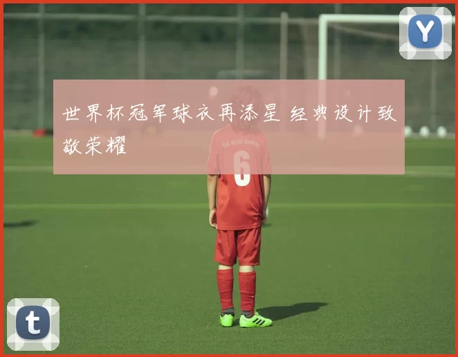 世界杯冠军球衣再添星 经典设计致敬荣耀