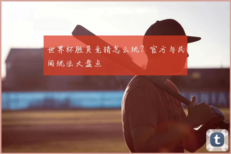 世界杯胜负竞猜怎么玩?官方与民间玩法大盘点