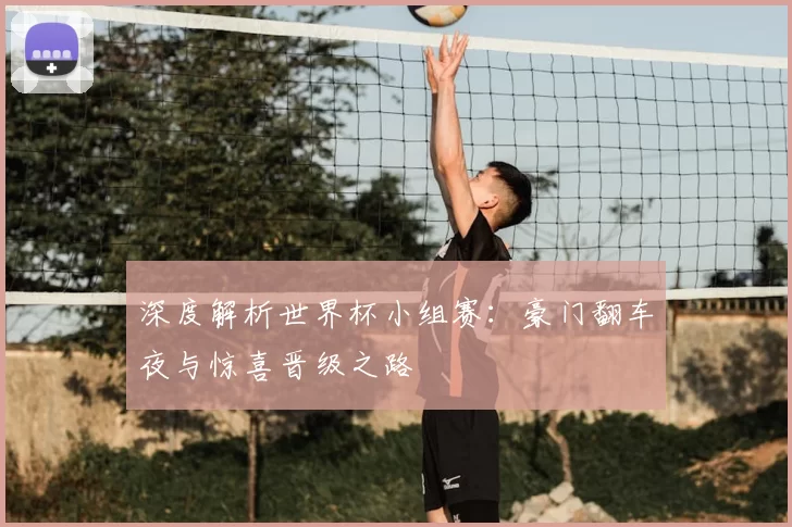 深度解析世界杯小组赛:豪门翻车夜与惊喜晋级之路