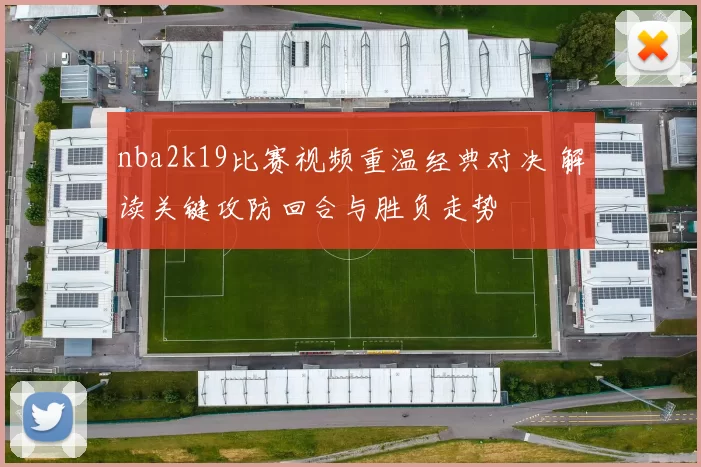 nba2k19比赛视频重温经典对决 解读关键攻防回合与胜负走势