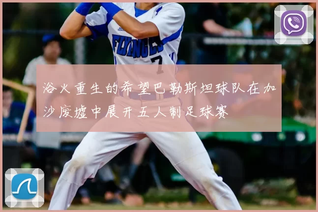 浴火重生的希望巴勒斯坦球队在加沙废墟中展开五人制足球赛