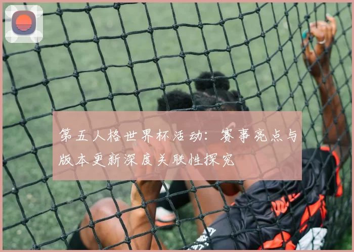 第五人格世界杯活动:赛事亮点与版本更新深度关联性探究