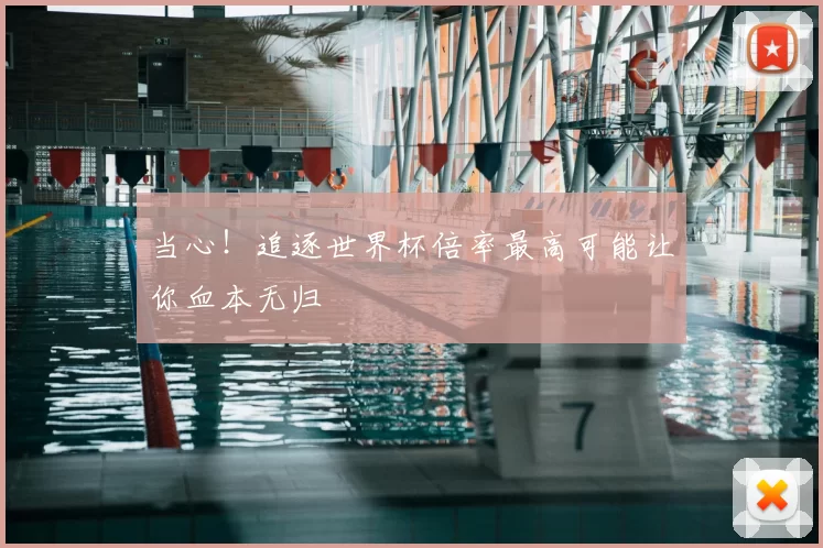 当心!追逐世界杯倍率最高可能让你血本无归