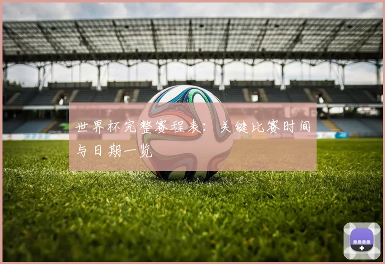 世界杯完整赛程表:关键比赛时间与日期一览