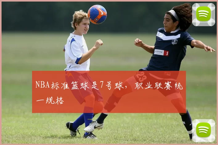 NBA标准篮球是7号球,职业联赛统一规格