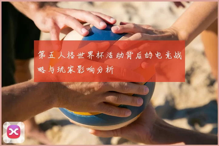 第五人格世界杯活动背后的电竞战略与玩家影响分析