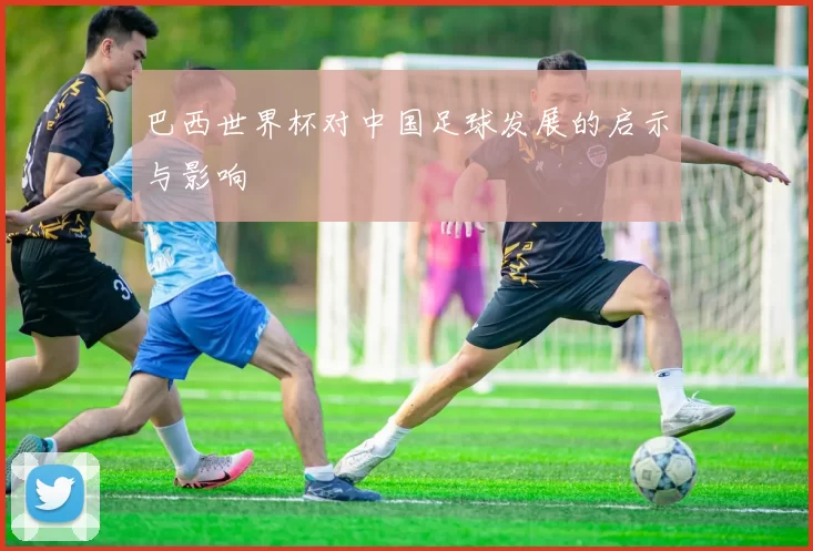 巴西世界杯对中国足球发展的启示与影响