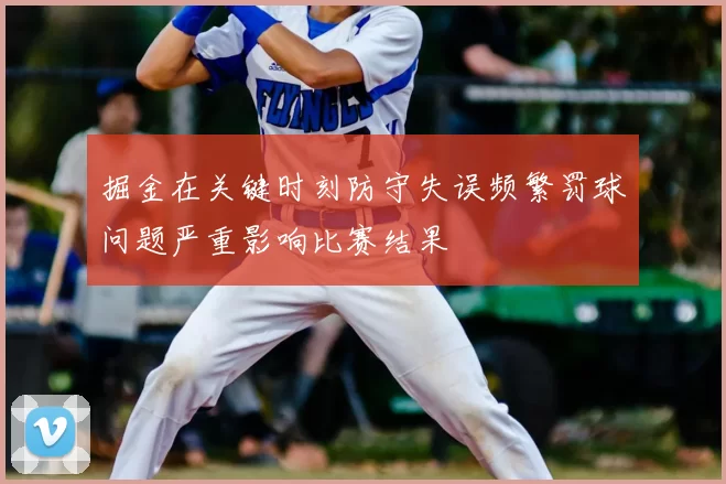 掘金在关键时刻防守失误频繁罚球问题严重影响比赛结果
