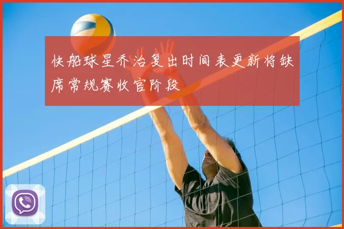 快船球星乔治复出时间表更新将缺席常规赛收官阶段