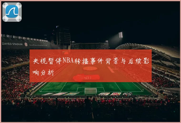 央视暂停NBA转播事件背景与后续影响分析