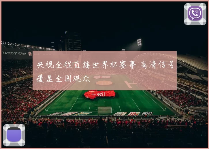 央视全程直播世界杯赛事 高清信号覆盖全国观众