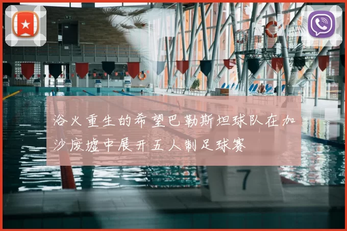 浴火重生的希望巴勒斯坦球队在加沙废墟中展开五人制足球赛