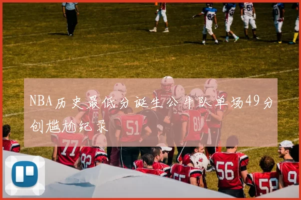 NBA历史最低分诞生公牛队单场49分创尴尬纪录
