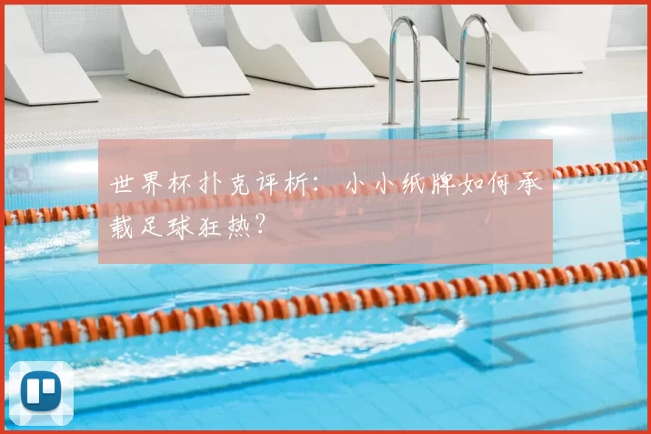 世界杯扑克评析:小小纸牌如何承载足球狂热?