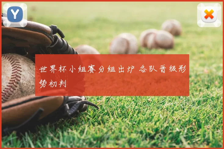 世界杯小组赛分组出炉 各队晋级形势初判