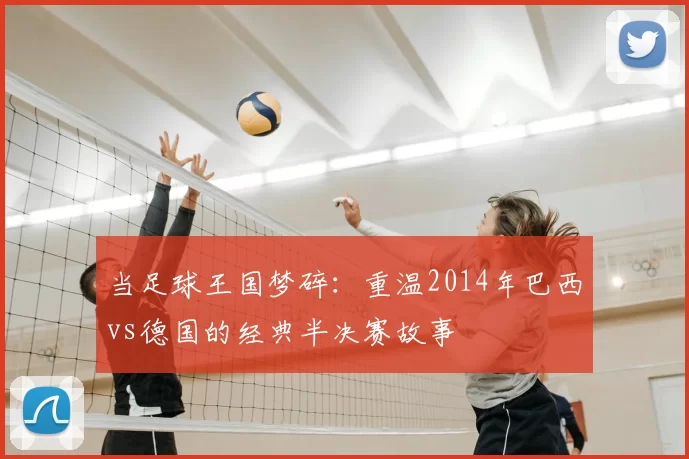 当足球王国梦碎：重温2014年巴西vs德国的经典半决赛故事