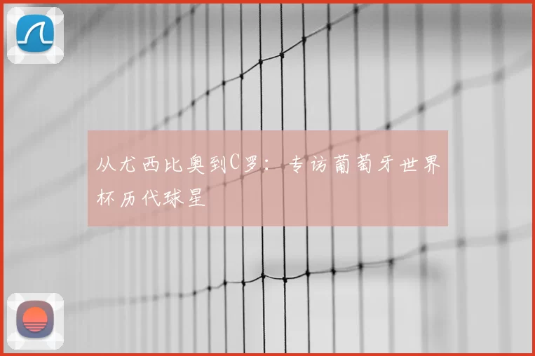 从尤西比奥到C罗:专访葡萄牙世界杯历代球星