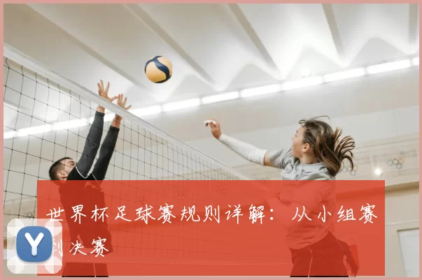 世界杯足球赛规则详解:从小组赛到决赛