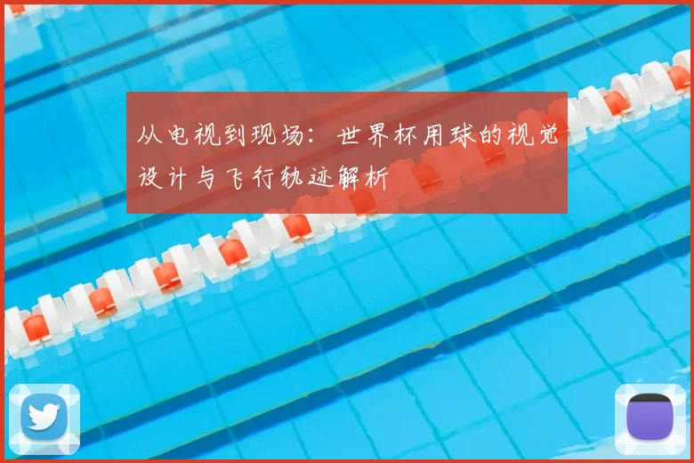 从电视到现场：世界杯用球的视觉设计与飞行轨迹解析