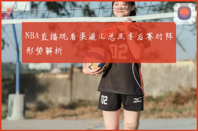 NBA直播观看渠道汇总及季后赛对阵形势解析