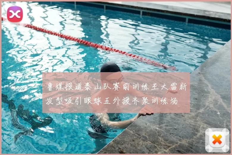 鲁媒报道泰山队赛前训练王大雷新发型吸引眼球五外援齐聚训练场