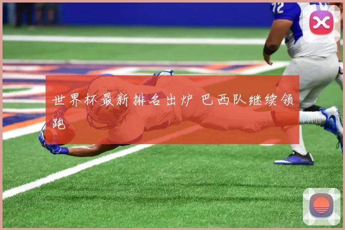 世界杯最新排名出炉 巴西队继续领跑