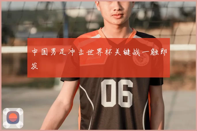 中国男足冲击世界杯关键战一触即发