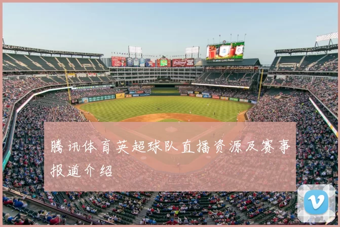 腾讯体育英超球队直播资源及赛事报道介绍