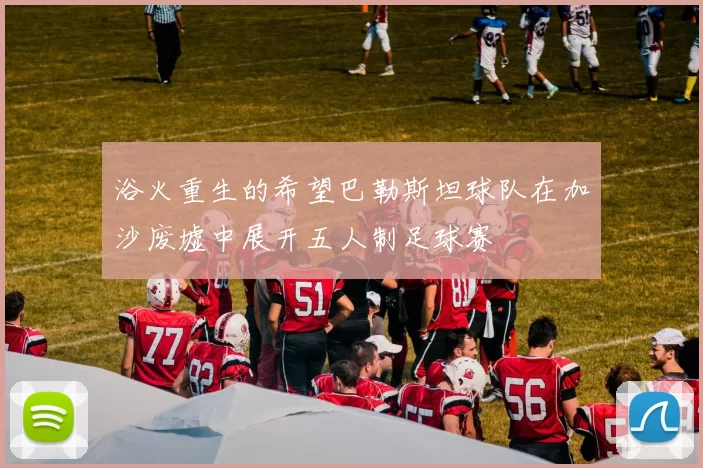浴火重生的希望巴勒斯坦球队在加沙废墟中展开五人制足球赛