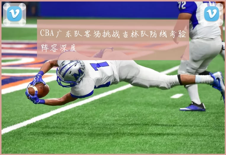CBA广东队客场挑战吉林队防线考验阵容深度