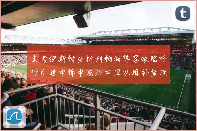 麦考伊斯特分析利物浦阵容缺陷呼吁引进中锋中场和中卫以填补努涅斯空缺