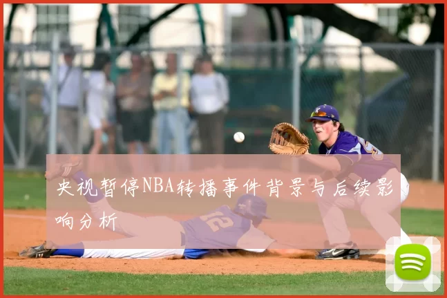 央视暂停NBA转播事件背景与后续影响分析