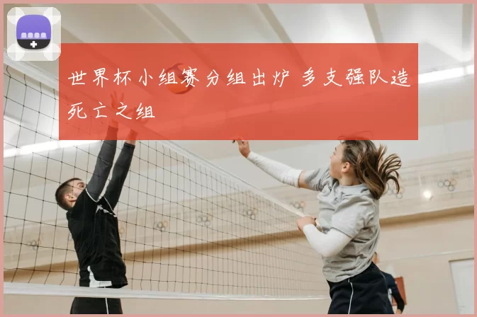 世界杯小组赛分组出炉 多支强队造死亡之组
