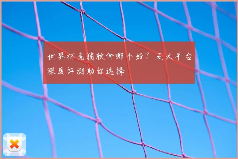 世界杯竞猜软件哪个好?五大平台深度评测助你选择