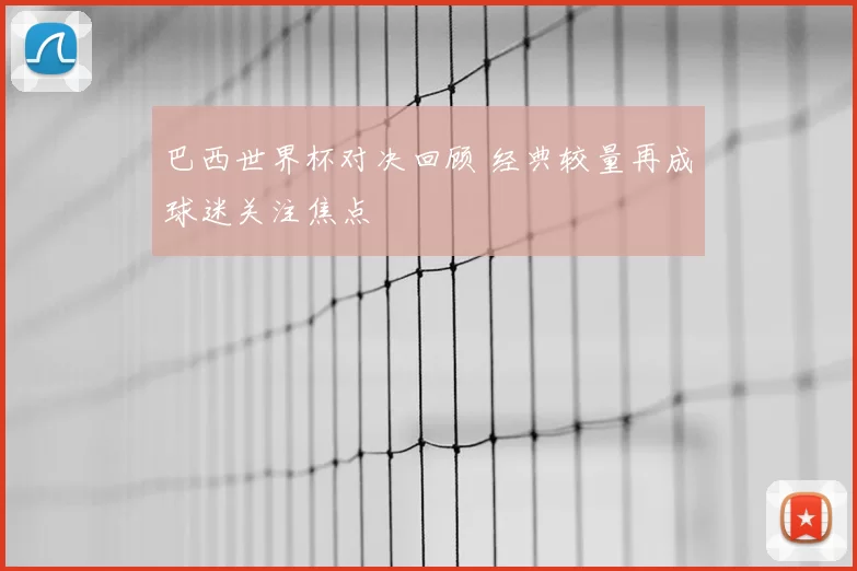 巴西世界杯对决回顾 经典较量再成球迷关注焦点