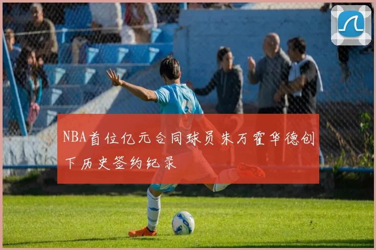NBA首位亿元合同球员朱万霍华德创下历史签约纪录