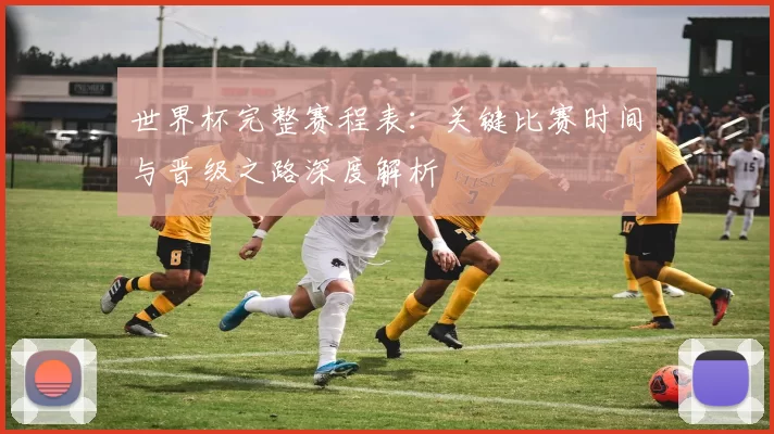 世界杯完整赛程表:关键比赛时间与晋级之路深度解析