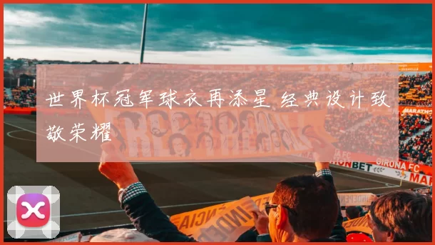 世界杯冠军球衣再添星 经典设计致敬荣耀