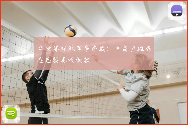 年世界杯冠军争夺战:当高卢雄鸡在巴黎奏响凯歌