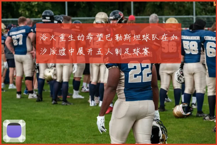 浴火重生的希望巴勒斯坦球队在加沙废墟中展开五人制足球赛