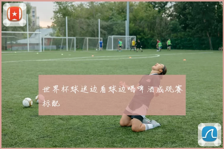 世界杯球迷边看球边喝啤酒成观赛标配