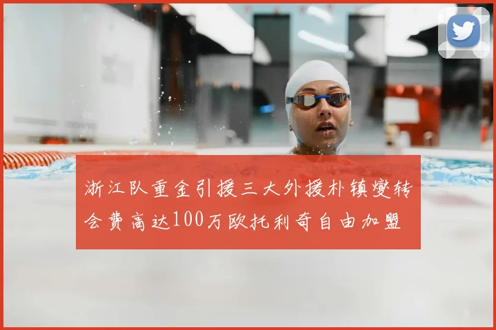 浙江队重金引援三大外援朴镇燮转会费高达100万欧托利奇自由加盟